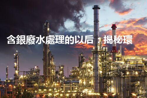 含銀廢水處理的以后：揭秘環(huán)保新技術(shù)！